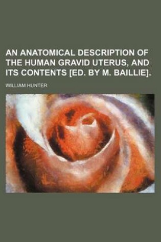 Cover of An Anatomical Description of the Human Gravid Uterus, and Its Contents [Ed. by M. Baillie].