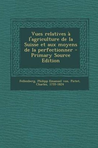 Cover of Vues relatives a l'agriculture de la Suisse et aux moyens de la perfectionner - Primary Source Edition