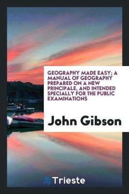 Book cover for Geography Made Easy; A Manual of Geography Prepared on a New Principale, and Intended Specially for the Public Examinations