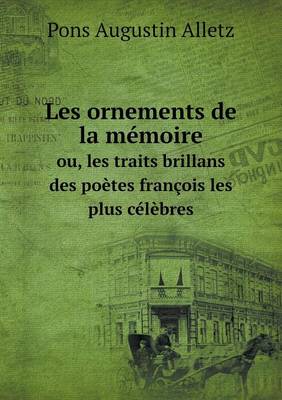 Book cover for Les ornements de la mémoire ou, les traits brillans des poètes françois les plus célèbres