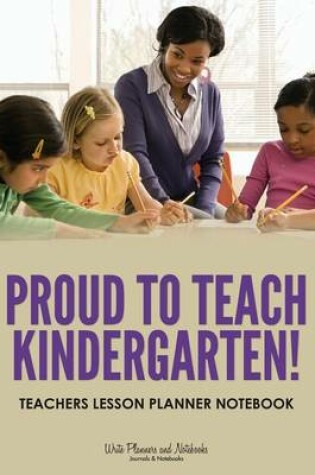 Cover of Proud to Teach Kindergarten! Teachers Lesson Planner Notebook