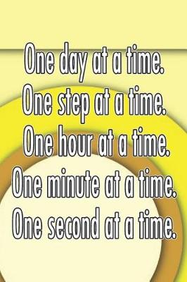 Book cover for One Day at a Time. One Step at a Time. One Hour at a Time. One Minute at a Time. One Second at a Time.