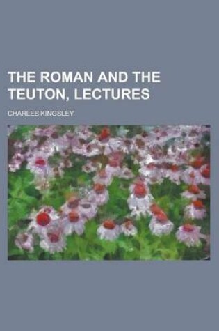 Cover of The Roman and the Teuton, Lectures