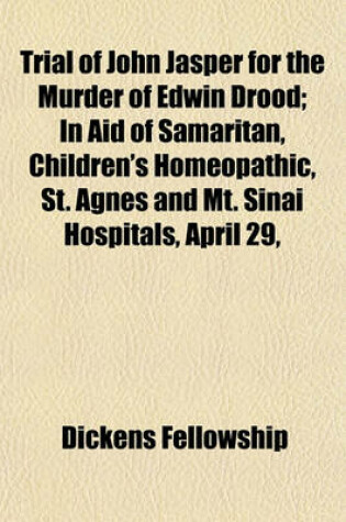 Cover of Trial of John Jasper for the Murder of Edwin Drood; In Aid of Samaritan, Children's Homeopathic, St. Agnes and Mt. Sinai Hospitals, April 29,