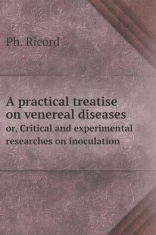 Cover of A practical treatise on venereal diseases or, Critical and experimental researches on inoculation