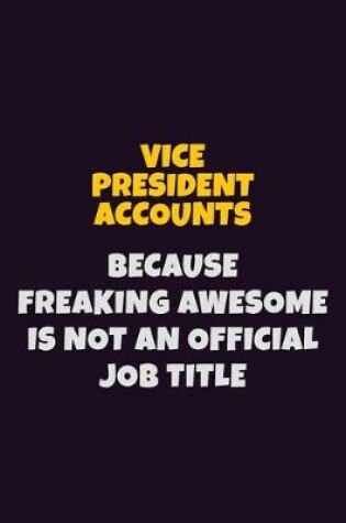 Cover of Vice President Accounts, Because Freaking Awesome Is Not An Official Job Title