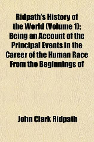 Cover of Ridpath's History of the World (Volume 1); Being an Account of the Principal Events in the Career of the Human Race from the Beginnings of