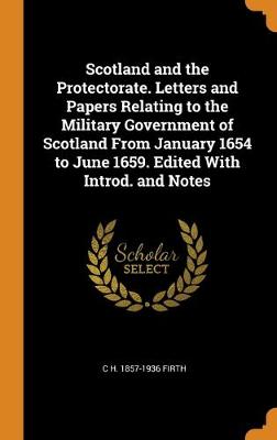 Book cover for Scotland and the Protectorate. Letters and Papers Relating to the Military Government of Scotland From January 1654 to June 1659. Edited With Introd. and Notes