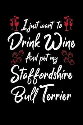 Book cover for I Just Want To Drink Wine And Pet My Staffordshire Bull Terrier