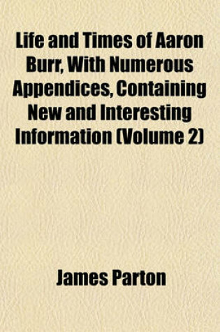Cover of Life and Times of Aaron Burr, with Numerous Appendices, Containing New and Interesting Information (Volume 2)