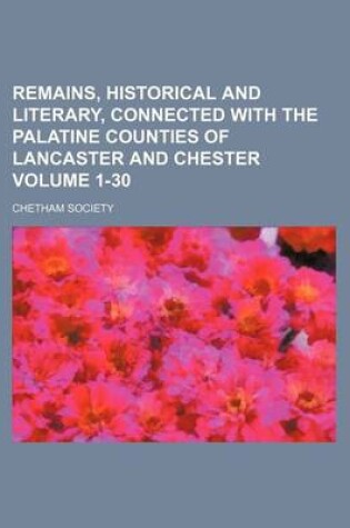 Cover of Remains, Historical and Literary, Connected with the Palatine Counties of Lancaster and Chester Volume 1-30