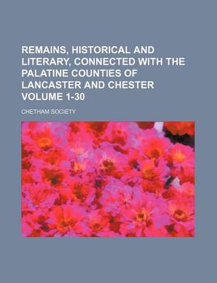 Book cover for Remains, Historical and Literary, Connected with the Palatine Counties of Lancaster and Chester Volume 1-30