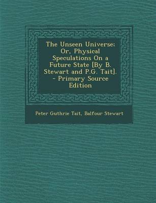 Book cover for The Unseen Universe; Or, Physical Speculations on a Future State [By B. Stewart and P.G. Tait]. - Primary Source Edition