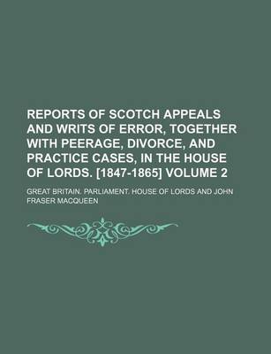 Book cover for Reports of Scotch Appeals and Writs of Error, Together with Peerage, Divorce, and Practice Cases, in the House of Lords. [1847-1865] Volume 2