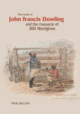 Book cover for The Murder of John Francis Dowling and the Massacre of 300 Aborigines