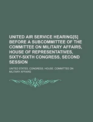 Book cover for United Air Service Hearing[s] Before a Subcommittee of the Committee on Military Affairs, House of Representatives, Sixty-Sixth Congress, Second Session (Volume 1-5)