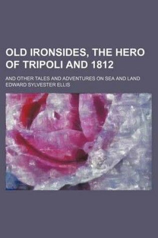 Cover of Old Ironsides, the Hero of Tripoli and 1812; And Other Tales and Adventures on Sea and Land