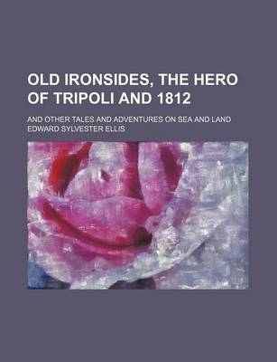 Book cover for Old Ironsides, the Hero of Tripoli and 1812; And Other Tales and Adventures on Sea and Land