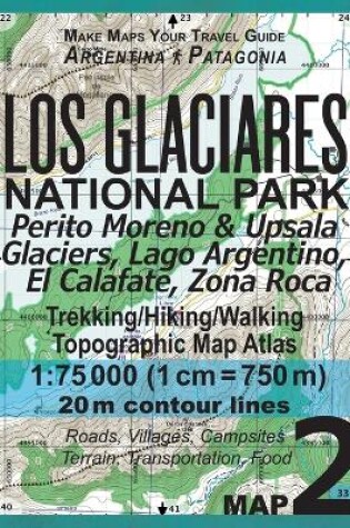 Cover of Los Glaciares National Park Map 2 Perito Moreno & Upsala Glaciers, Lago Argentino, El Calafate, Zona Roca Trekking/Hiking/Walking Topographic Map Atlas 1