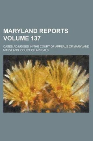 Cover of Maryland Reports; Cases Adjudged in the Court of Appeals of Maryland Volume 137