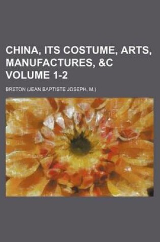 Cover of China, Its Costume, Arts, Manufactures, &C Volume 1-2