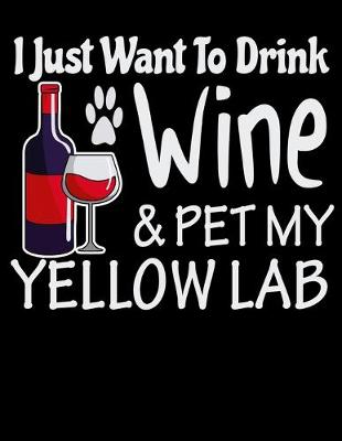 Book cover for I Just Want to Drink Wine & Pet My Yellow Lab