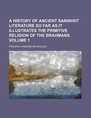 Book cover for A History of Ancient Sanskrit Literature So Far as It Illustrates the Primitive Religion of the Brahmans Volume 1