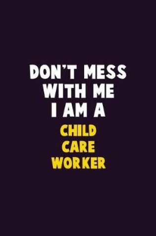 Cover of Don't Mess With Me, I Am A Child Care Worker