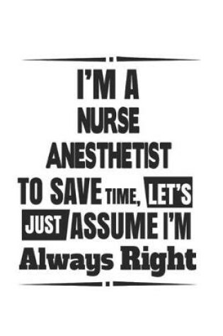 Cover of I'm A Nurse Anesthetist To Save Time, Let's Just Assume I'm Always Right