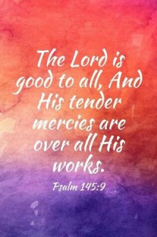 Cover of The Lord is good to all, And His tender mercies are over all His works.