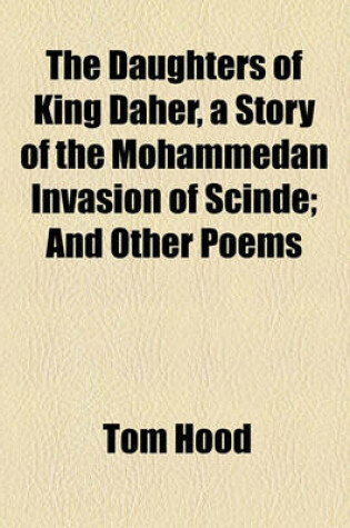 Cover of The Daughters of King Daher, a Story of the Mohammedan Invasion of Scinde; And Other Poems