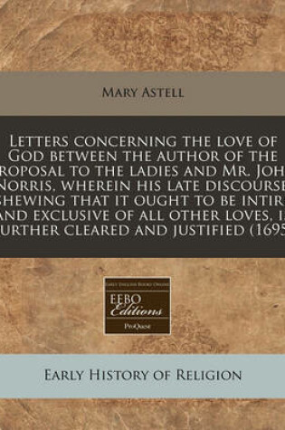 Cover of Letters Concerning the Love of God Between the Author of the Proposal to the Ladies and Mr. John Norris, Wherein His Late Discourse, Shewing That It Ought to Be Intire and Exclusive of All Other Loves, Is Further Cleared and Justified (1695)