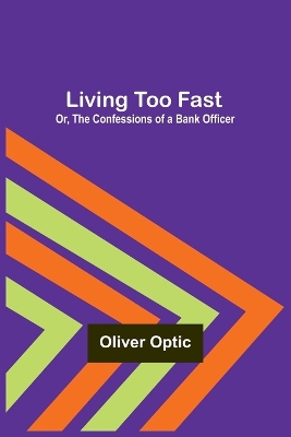 Book cover for Living Too Fast; Or, The Confessions of a Bank Officer