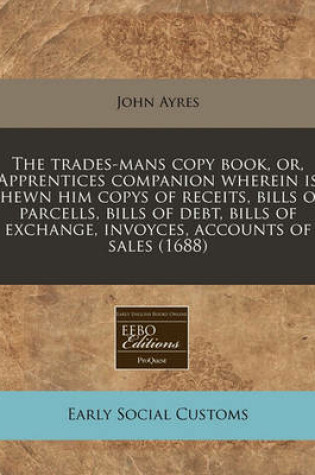 Cover of The Trades-Mans Copy Book, Or, Apprentices Companion Wherein Is Shewn Him Copys of Receits, Bills of Parcells, Bills of Debt, Bills of Exchange, Invoyces, Accounts of Sales (1688)