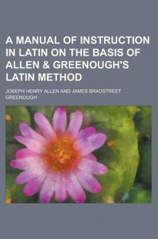 Cover of A Manual of Instruction in Latin on the Basis of Allen & Greenough's Latin Method
