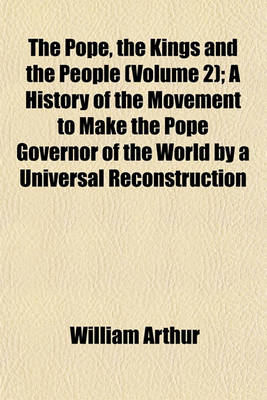 Book cover for The Pope, the Kings and the People (Volume 2); A History of the Movement to Make the Pope Governor of the World by a Universal Reconstruction