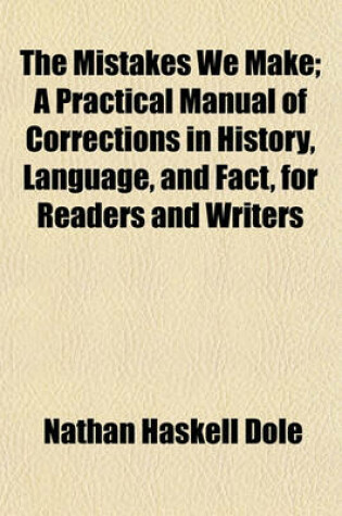 Cover of The Mistakes We Make; A Practical Manual of Corrections in History, Language, and Fact, for Readers and Writers