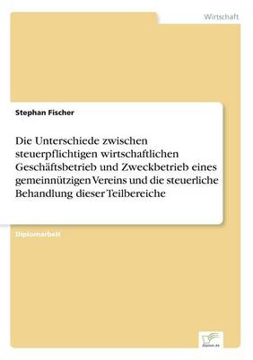 Book cover for Die Unterschiede zwischen steuerpflichtigen wirtschaftlichen Geschäftsbetrieb und Zweckbetrieb eines gemeinnützigen Vereins und die steuerliche Behandlung dieser Teilbereiche