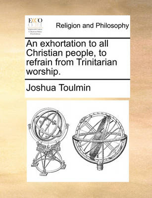 Book cover for An Exhortation to All Christian People, to Refrain from Trinitarian Worship.