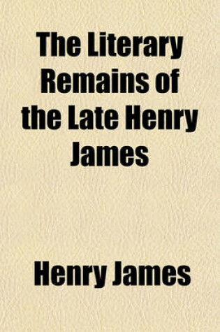 Cover of The Literary Remains of the Late Henry James