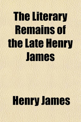Book cover for The Literary Remains of the Late Henry James