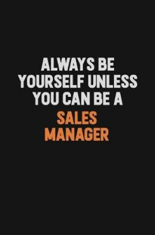 Cover of Always Be Yourself Unless You Can Be A Sales Manager