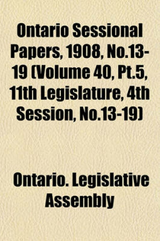 Cover of Ontario Sessional Papers, 1908, No.13-19 (Volume 40, PT.5, 11th Legislature, 4th Session, No.13-19)