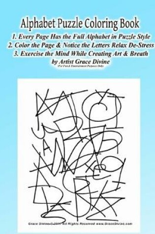 Cover of Alphabet Puzzle Coloring Book 1. Every Page Has the Full Alphabet in Puzzle Style 2. Color the Page & Notice the Letters Relax De-Stress 3. Exercize the Mind While Creating Art & Breath by Artist Grace Divine (For Fun & Entertainment Purposes Only)