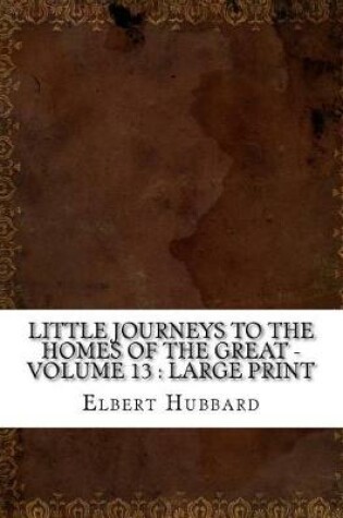 Cover of Little Journeys to the Homes of the Great - Volume 13