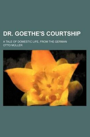 Cover of Dr. Goethe's Courtship; A Tale of Domestic Life, from the German