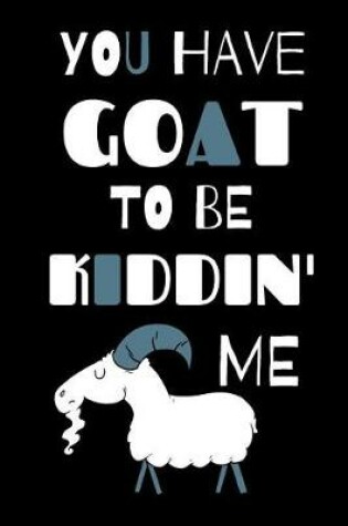 Cover of You Have Goat To Be Kiddin' Me