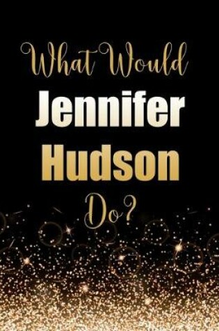 Cover of What Would Jennifer Hudson Do?