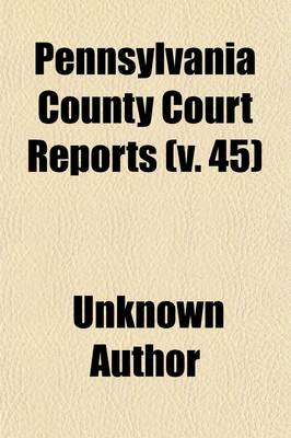 Book cover for Pennsylvania County Court Reports Volume 45; Containing Cases Decided in the Courts of the Several Counties of the Commonwealth of Pennsylvania