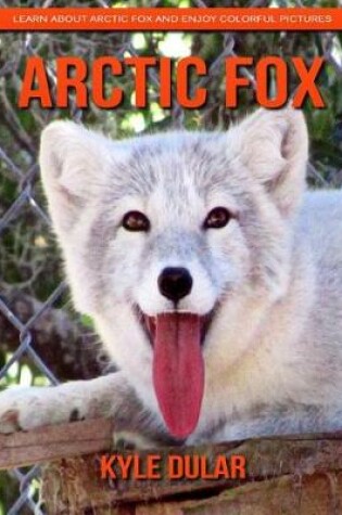 Cover of Arctic Fox! Learn about Arctic Fox and Enjoy Colorful Pictures